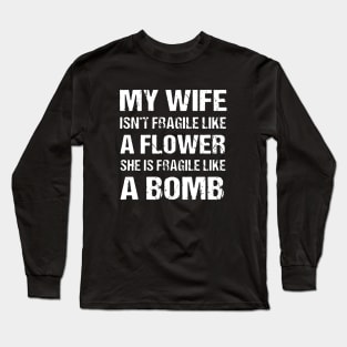 My Wife Isnt Fragile Like A Flower She Is Fragile Like A Bomb Wife Long Sleeve T-Shirt